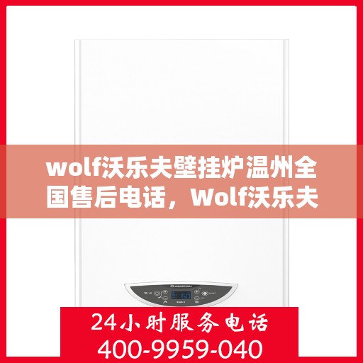 wolf沃乐夫壁挂炉温州全国售后电话，Wolf沃乐夫壁挂炉温州售后服务热线及全国售后电话全攻略
