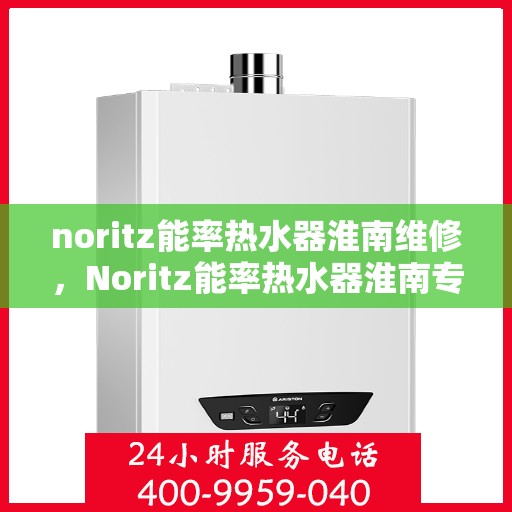 noritz能率热水器淮南维修，Noritz能率热水器淮南专业维修服务
