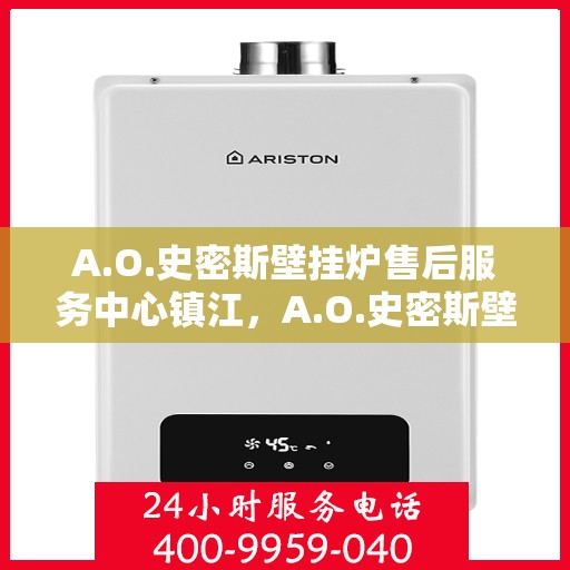 A.O.史密斯壁挂炉售后服务中心镇江，A.O.史密斯壁挂炉镇江售后服务中心，专业维修，贴心服务