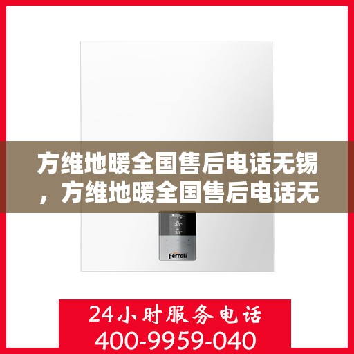 方维地暖全国售后电话无锡，方维地暖全国售后电话无锡服务热线详解