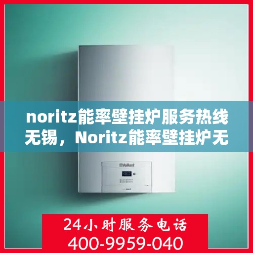 noritz能率壁挂炉服务热线无锡，Noritz能率壁挂炉无锡服务热线，专业解决您的壁挂炉问题