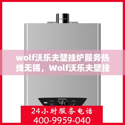 wolf沃乐夫壁挂炉服务热线无锡，Wolf沃乐夫壁挂炉无锡服务热线详解