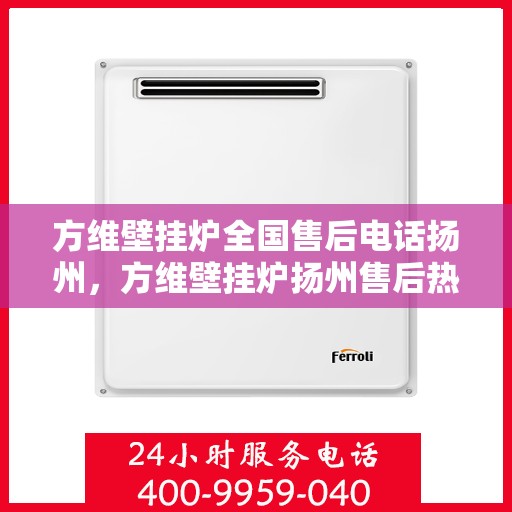 方维壁挂炉全国售后电话扬州，方维壁挂炉扬州售后热线及维修服务指南