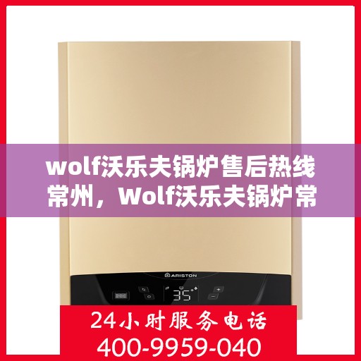 wolf沃乐夫锅炉售后热线常州，Wolf沃乐夫锅炉常州售后热线专业服务