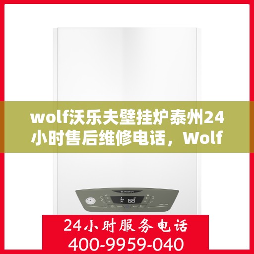 wolf沃乐夫壁挂炉泰州24小时售后维修电话，Wolf沃乐夫壁挂炉泰州全天候售后维修热线，专业快速响应服务