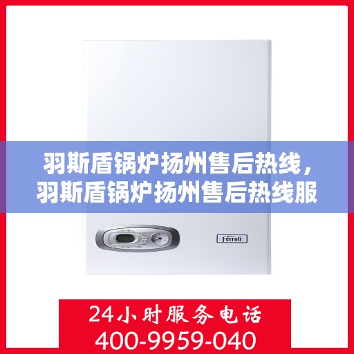 羽斯盾锅炉扬州售后热线，羽斯盾锅炉扬州售后热线服务专线解析