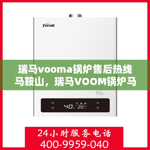 瑞马vooma锅炉售后热线马鞍山，瑞马VOOM锅炉马鞍山售后热线专业服务