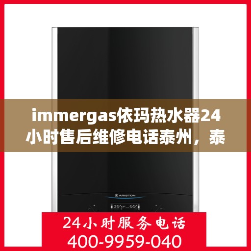immergas依玛热水器24小时售后维修电话泰州，泰州immergas依玛热水器全天候售后维修服务热线公布