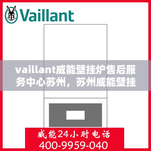 vaillant威能壁挂炉售后服务中心苏州，苏州威能壁挂炉售后服务中心，专业维修，贴心服务