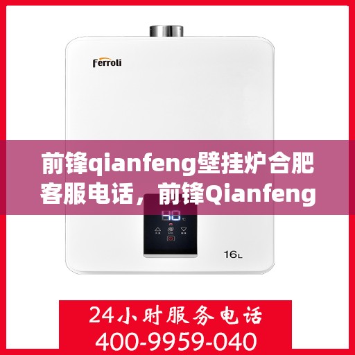 前锋qianfeng壁挂炉合肥客服电话，前锋Qianfeng壁挂炉合肥客服热线查询