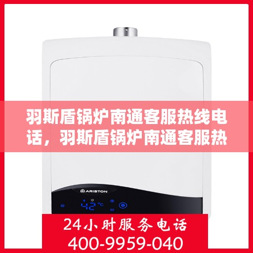 羽斯盾锅炉南通客服热线电话，羽斯盾锅炉南通客服热线电话号码公布