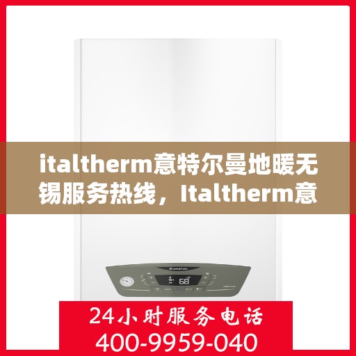 italtherm意特尔曼地暖无锡服务热线，Italtherm意特尔曼地暖无锡服务热线，专业温暖，一触即达