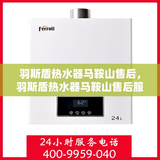 羽斯盾热水器马鞍山售后，羽斯盾热水器马鞍山售后服务支持中心