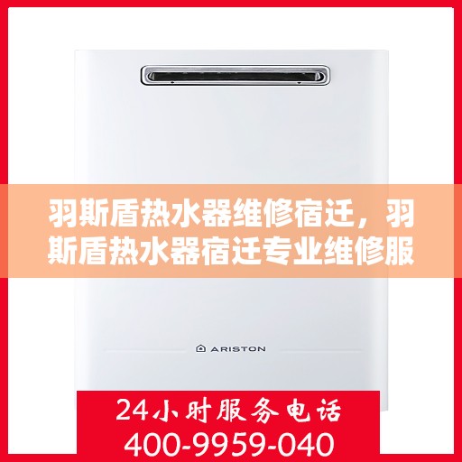 羽斯盾热水器维修宿迁，羽斯盾热水器宿迁专业维修服务