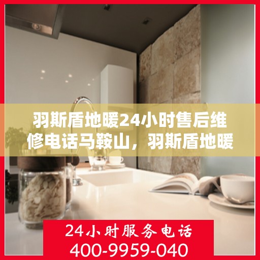 羽斯盾地暖24小时售后维修电话马鞍山，羽斯盾地暖马鞍山24小时专业售后维修服务电话