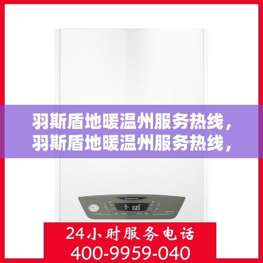 羽斯盾地暖温州服务热线，羽斯盾地暖温州服务热线，专业团队为您提供温暖舒适的解决方案