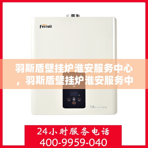 羽斯盾壁挂炉淮安服务中心，羽斯盾壁挂炉淮安服务中心，专业维修与优质服务并行