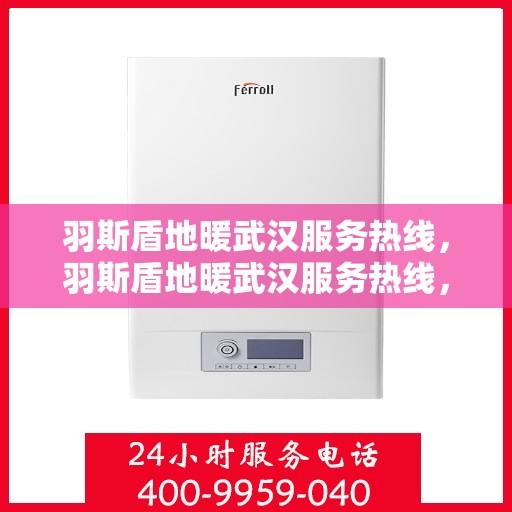 羽斯盾地暖武汉服务热线，羽斯盾地暖武汉服务热线，专业温暖，一触即达