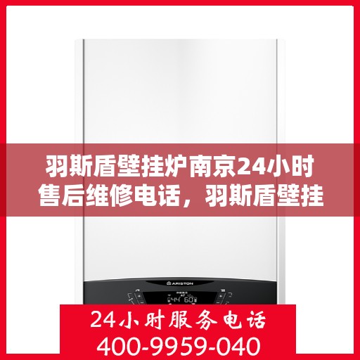 羽斯盾壁挂炉南京24小时售后维修电话，羽斯盾壁挂炉南京全天候售后维修服务热线