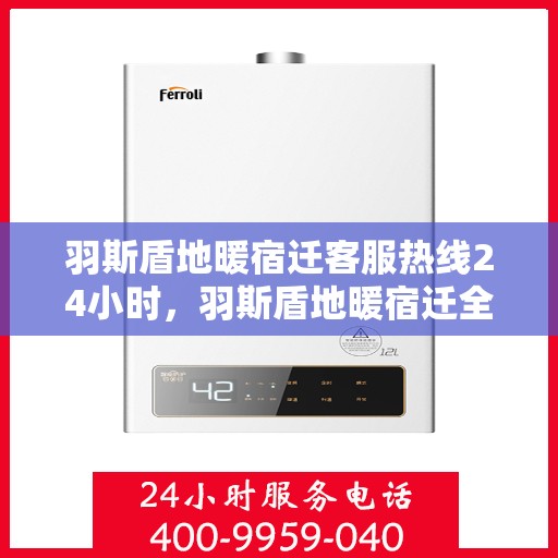 羽斯盾地暖宿迁客服热线24小时，羽斯盾地暖宿迁全天候客服热线，温暖服务不打烊