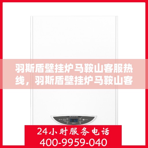 羽斯盾壁挂炉马鞍山客服热线，羽斯盾壁挂炉马鞍山客服热线，专业解答，贴心服务