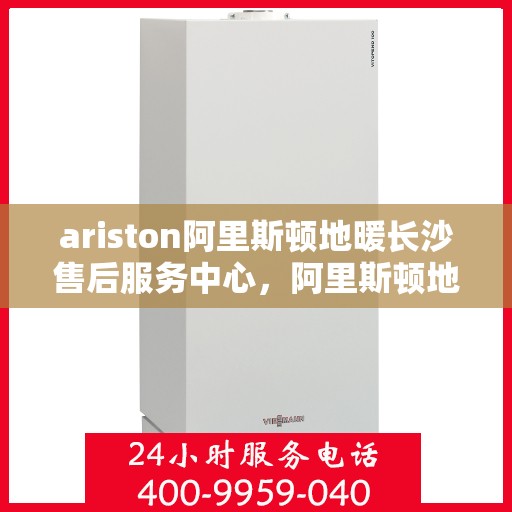 ariston阿里斯顿地暖长沙售后服务中心，阿里斯顿地暖长沙售后服务中心，专业维修，贴心服务