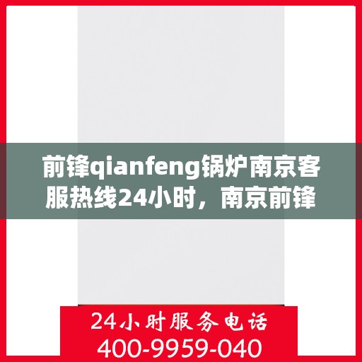 前锋qianfeng锅炉南京客服热线24小时，南京前锋锅炉全天候客服热线，专业解答，贴心服务