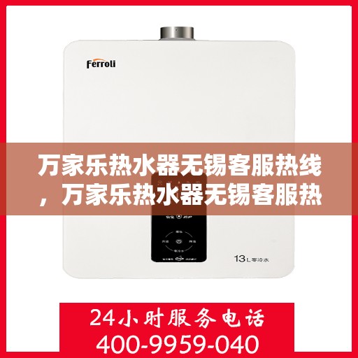 万家乐热水器无锡客服热线，万家乐热水器无锡客服热线——专业售后，温暖您的生活