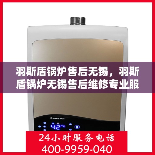 羽斯盾锅炉售后无锡，羽斯盾锅炉无锡售后维修专业服务