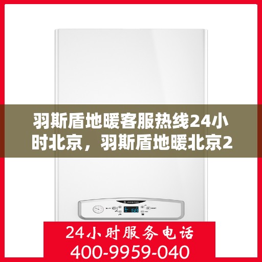 羽斯盾地暖客服热线24小时北京，羽斯盾地暖北京24小时客服热线