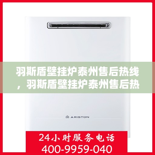 羽斯盾壁挂炉泰州售后热线，羽斯盾壁挂炉泰州售后热线，专业维修服务及咨询热线