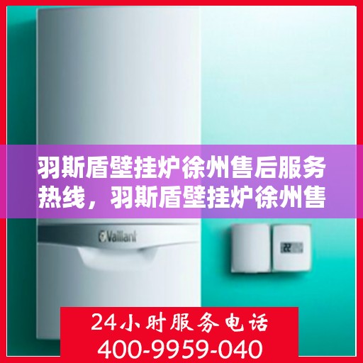 羽斯盾壁挂炉徐州售后服务热线，羽斯盾壁挂炉徐州售后热线，专业服务，贴心保障