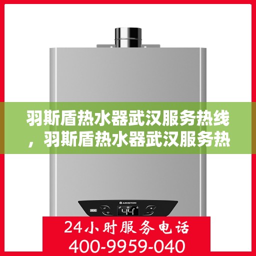 羽斯盾热水器武汉服务热线，羽斯盾热水器武汉服务热线，专业售后，贴心服务