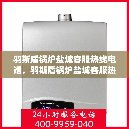 羽斯盾锅炉盐城客服热线电话，羽斯盾锅炉盐城客服热线，专业服务，为您解答疑惑