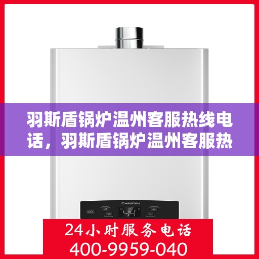 羽斯盾锅炉温州客服热线电话，羽斯盾锅炉温州客服热线电话一览，专业团队为您解答疑问