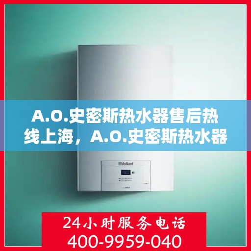 A.O.史密斯热水器售后热线上海，A.O.史密斯热水器上海售后热线及服务一览