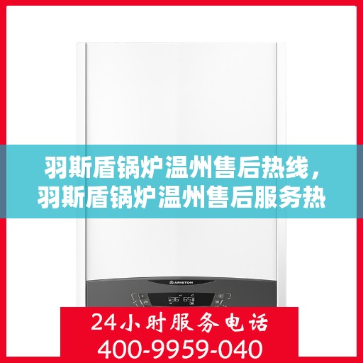 羽斯盾锅炉温州售后热线，羽斯盾锅炉温州售后服务热线，专业解决您的锅炉问题