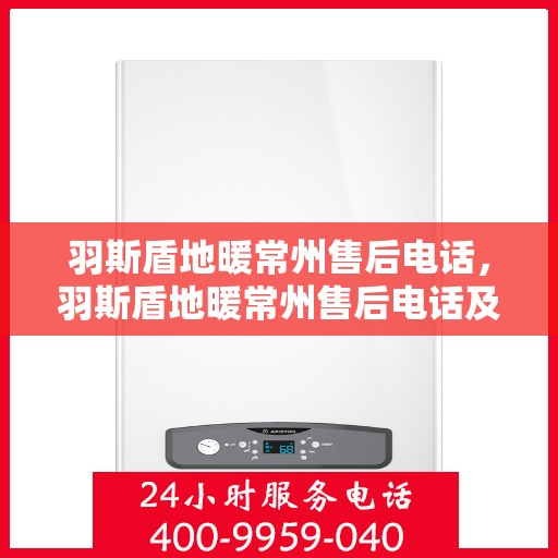 羽斯盾地暖常州售后电话，羽斯盾地暖常州售后电话及维修服务指南