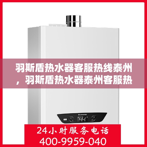 羽斯盾热水器客服热线泰州，羽斯盾热水器泰州客服热线，专业解答，温暖您的生活
