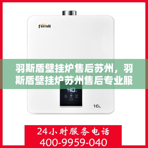 羽斯盾壁挂炉售后苏州，羽斯盾壁挂炉苏州售后专业服务