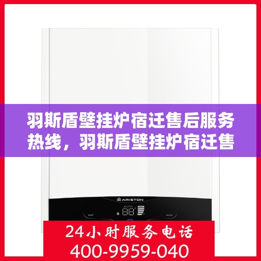 羽斯盾壁挂炉宿迁售后服务热线，羽斯盾壁挂炉宿迁售后热线，专业服务，贴心关怀