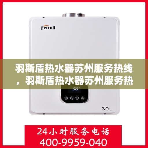 羽斯盾热水器苏州服务热线，羽斯盾热水器苏州服务热线，专业维修与售后保障团队，为您温暖生活保驾护航！