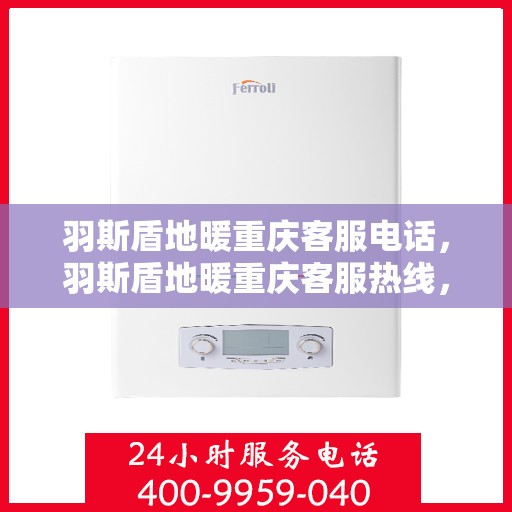 羽斯盾地暖重庆客服电话，羽斯盾地暖重庆客服热线，一站式专业咨询与售后服务支持。