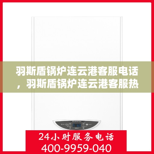 羽斯盾锅炉连云港客服电话，羽斯盾锅炉连云港客服热线查询