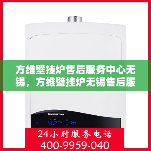 方维壁挂炉售后服务中心无锡，方维壁挂炉无锡售后服务中心，专业维修，贴心服务