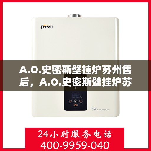 A.O.史密斯壁挂炉苏州售后，A.O.史密斯壁挂炉苏州售后服务中心，专业维修与贴心服务