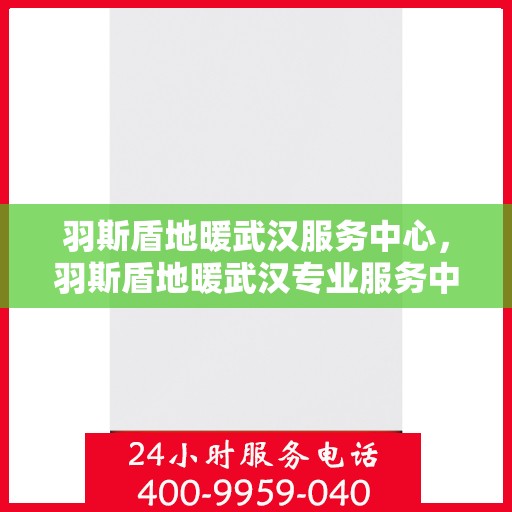 羽斯盾地暖武汉服务中心，羽斯盾地暖武汉专业服务中心，温暖家居的守护者