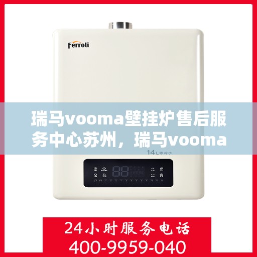 瑞马vooma壁挂炉售后服务中心苏州，瑞马vooma壁挂炉苏州售后服务中心，专业维修与贴心服务
