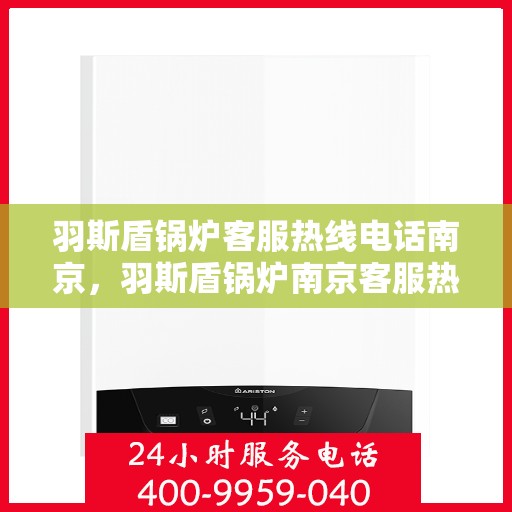 羽斯盾锅炉客服热线电话南京，羽斯盾锅炉南京客服热线电话