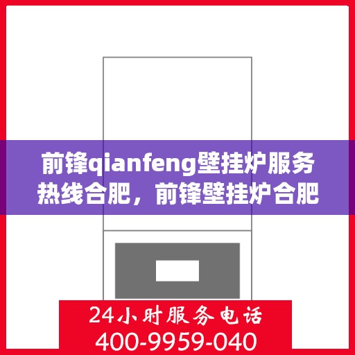 前锋qianfeng壁挂炉服务热线合肥，前锋壁挂炉合肥服务热线，专业售后，温暖您的生活